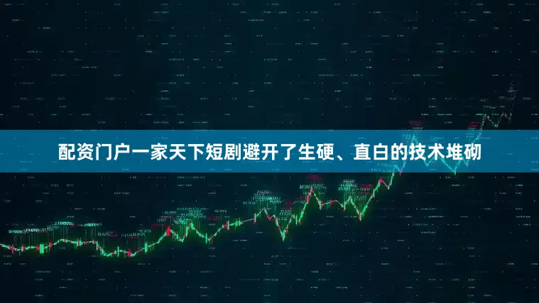 配资门户一家天下短剧避开了生硬、直白的技术堆砌