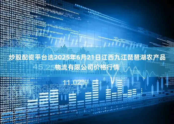 炒股配资平台选2025年6月21日江西九江琵琶湖农产品物流有限公司价格行情