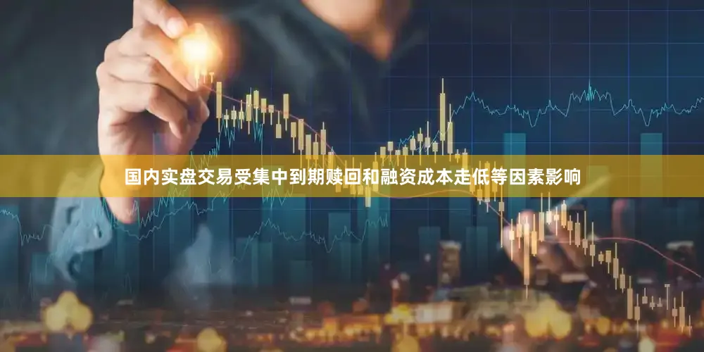 国内实盘交易受集中到期赎回和融资成本走低等因素影响