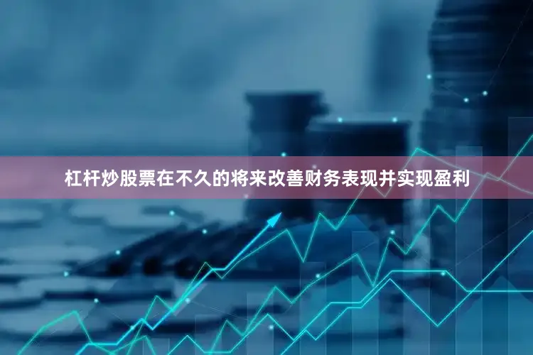 杠杆炒股票在不久的将来改善财务表现并实现盈利