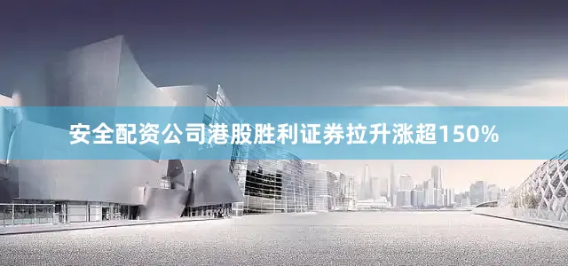 安全配资公司港股胜利证券拉升涨超150%