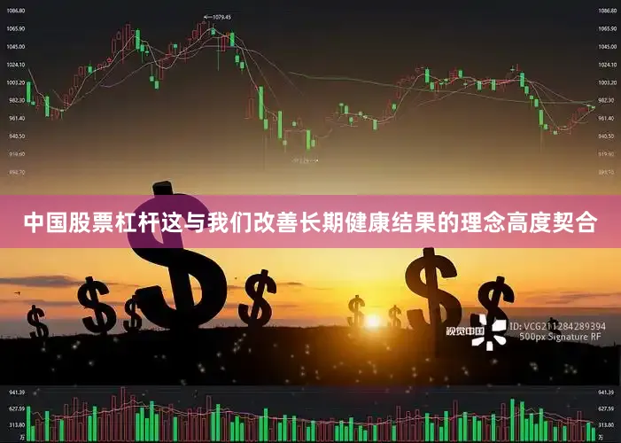 中国股票杠杆这与我们改善长期健康结果的理念高度契合