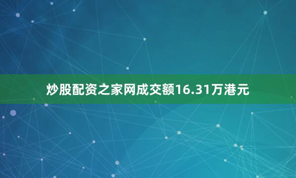 炒股配资之家网成交额16.31万港元