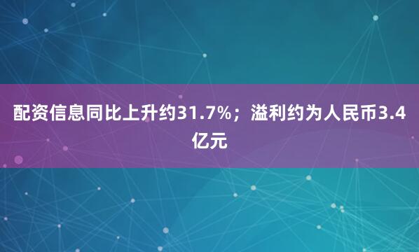 配资信息同比上升约31.7%；溢利约为人民币3.4亿元