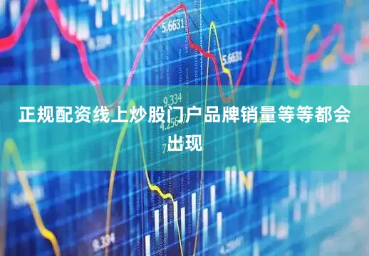 正规配资线上炒股门户品牌销量等等都会出现