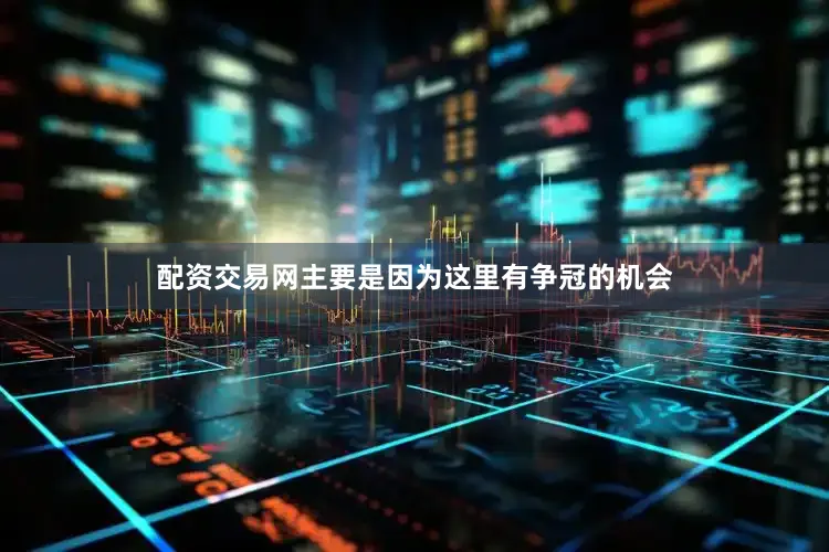 配资交易网主要是因为这里有争冠的机会
