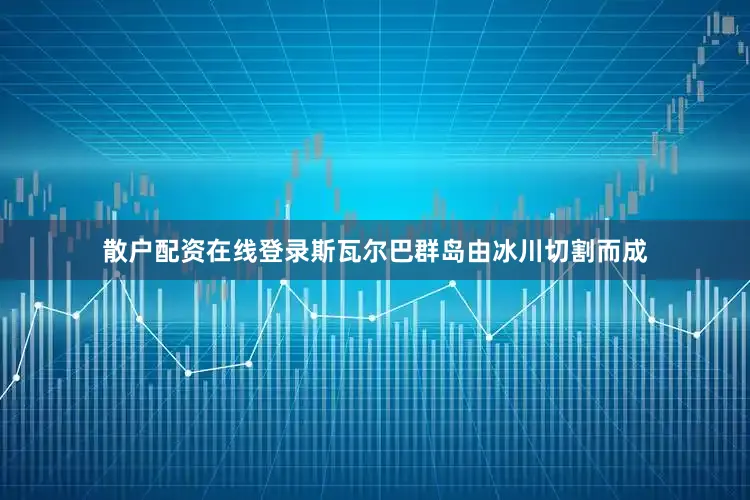 散户配资在线登录斯瓦尔巴群岛由冰川切割而成