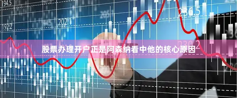 股票办理开户正是阿森纳看中他的核心原因