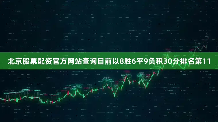 北京股票配资官方网站查询目前以8胜6平9负积30分排名第11