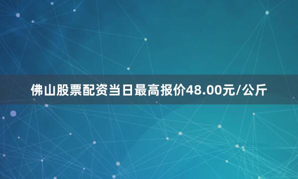 佛山股票配资当日最高报价48.00元/公斤