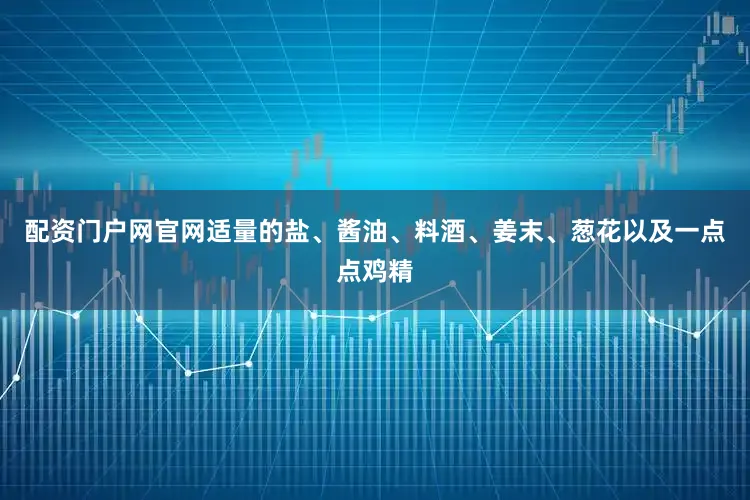 配资门户网官网适量的盐、酱油、料酒、姜末、葱花以及一点点鸡精