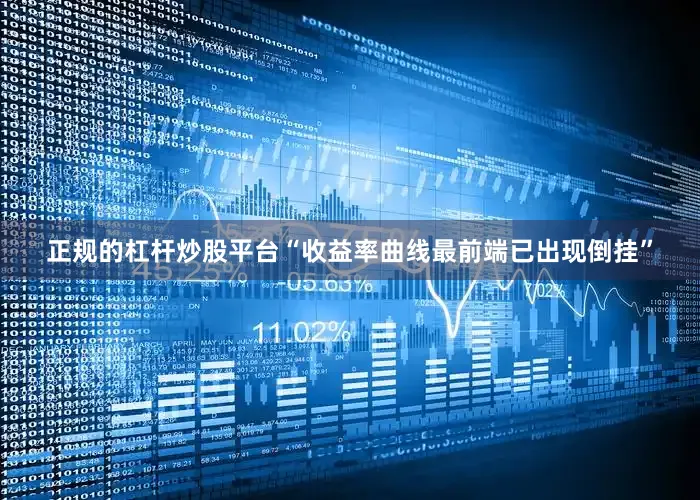 正规的杠杆炒股平台“收益率曲线最前端已出现倒挂”