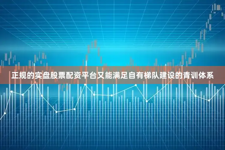 正规的实盘股票配资平台又能满足自有梯队建设的青训体系