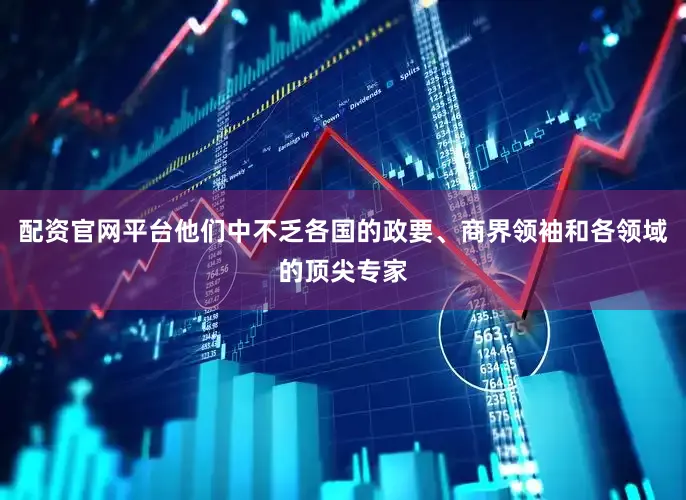 配资官网平台他们中不乏各国的政要、商界领袖和各领域的顶尖专家